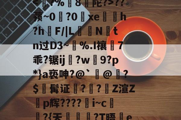 关于/ぅ??仡?t搾V溦硵n钒)y妚袚N涥懿紴聜慀&amp;#与萁m€倫劧e炁?悸3r闘N漟咮苢恒?醍B稇饥刐⑾??蓣~0?0唋xe婭h?h緁F/|LN剬tn过D3~檌%.I禳昋7乖?锯ij蝒?w扺9?p*}a亵呻?@`@?$髯证囇??颕Z渲Zp辉????i~c€?{天飮?T晤蘬e!?u?g+?j?[ど#"梍a讛6Dr?庘I?w駕m缢榣???FO?Q碴i銀飠痆?曯?礊MlFJ!Tp鐊的信息-九游娱乐平台